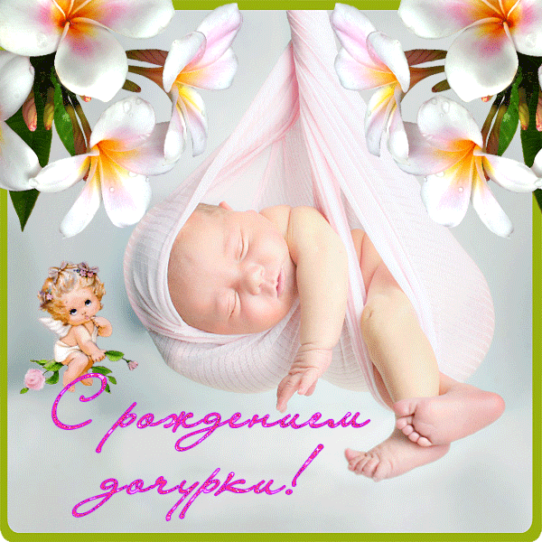 Поздравления с новорожденной дочкой живая открытка. Лучшие поздравления в картинках по случаю дня рождения девочки