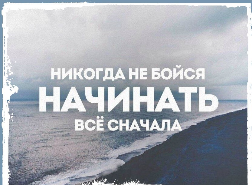 Я все начну с начала. Никогда не бойся начинать все сначала. Никогда не поздно начать всё сначала.